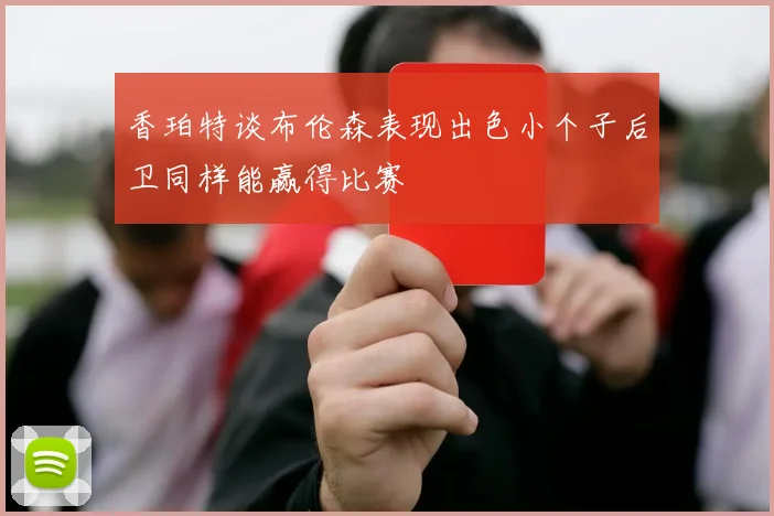 香珀特谈布伦森表现出色小个子后卫同样能赢得比赛