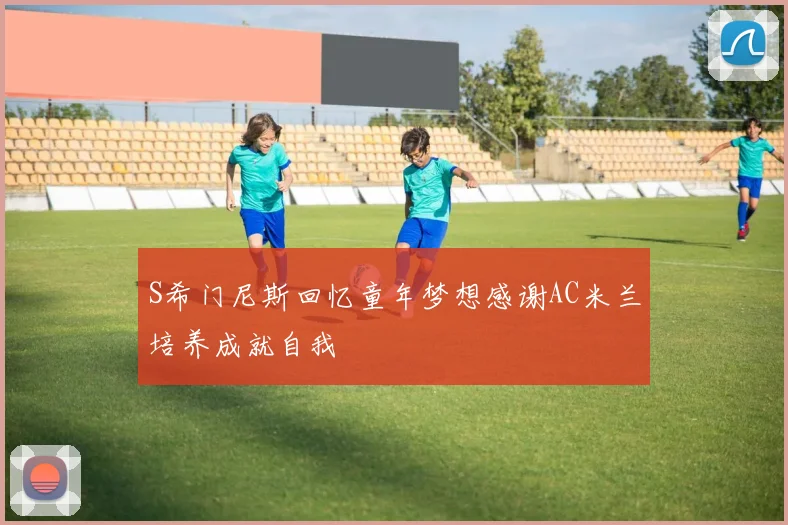 S希门尼斯回忆童年梦想感谢AC米兰培养成就自我