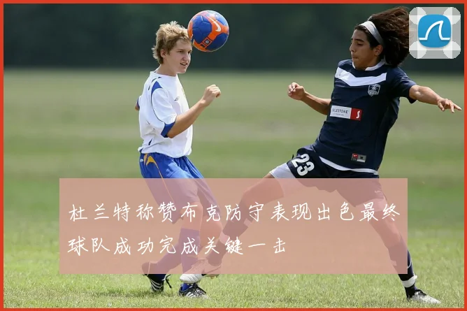 杜兰特称赞布克防守表现出色最终球队成功完成关键一击