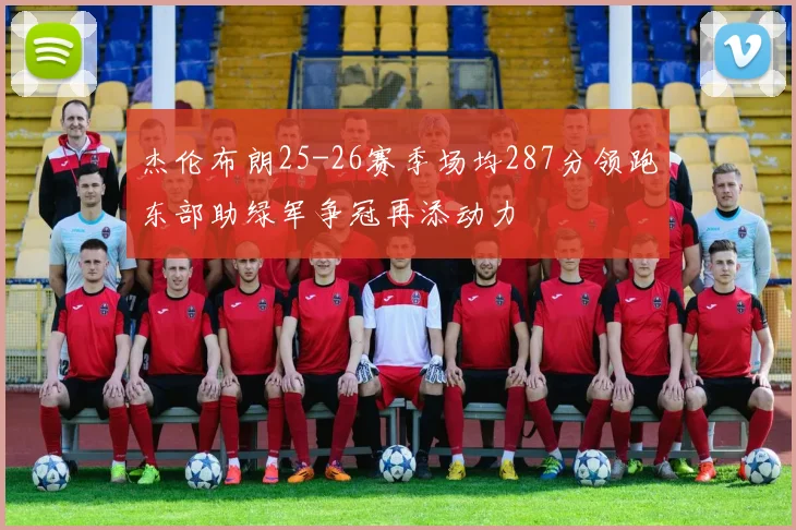 杰伦布朗25-26赛季场均287分领跑东部助绿军争冠再添动力