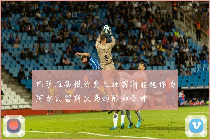 巴萨准备报价费兰托雷斯拒绝作为阿尔瓦雷斯交易的附加条件
