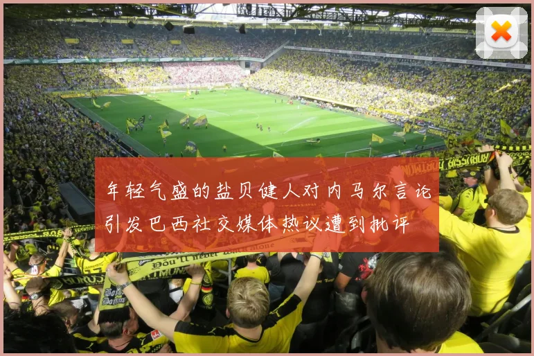 年轻气盛的盐贝健人对内马尔言论引发巴西社交媒体热议遭到批评