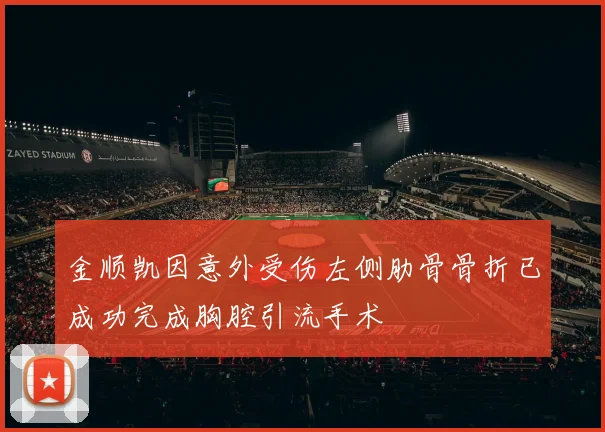 金顺凯因意外受伤左侧肋骨骨折已成功完成胸腔引流手术