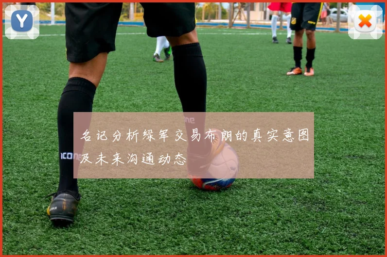 名记分析绿军交易布朗的真实意图及未来沟通动态