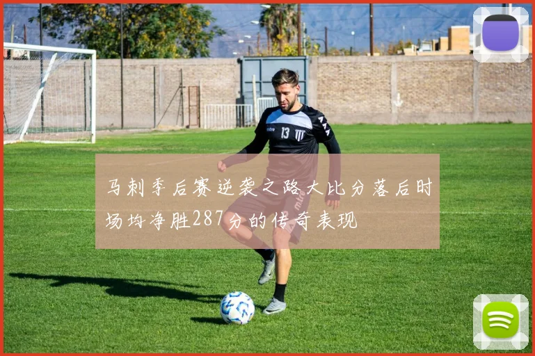 马刺季后赛逆袭之路大比分落后时场均净胜287分的传奇表现