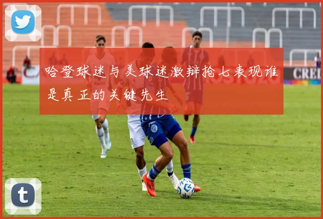 哈登球迷与美球迷激辩抢七表现谁是真正的关键先生