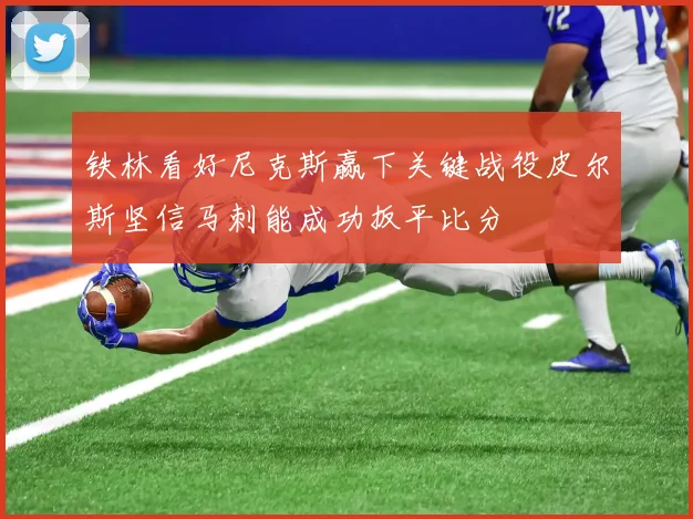铁林看好尼克斯赢下关键战役皮尔斯坚信马刺能成功扳平比分