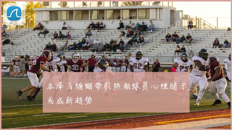 本泽马缠绷带引热潮球员心理暗示或成新趋势