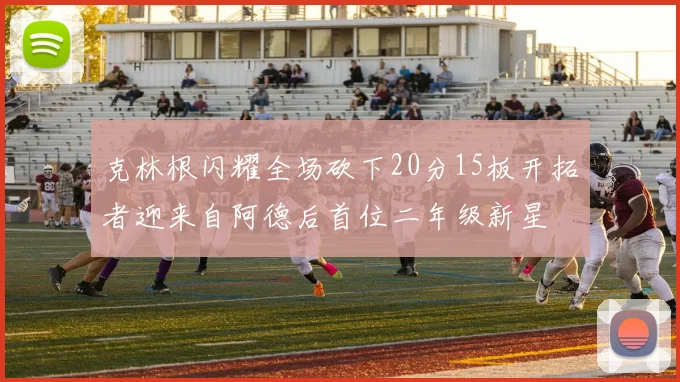 克林根闪耀全场砍下20分15板开拓者迎来自阿德后首位二年级新星